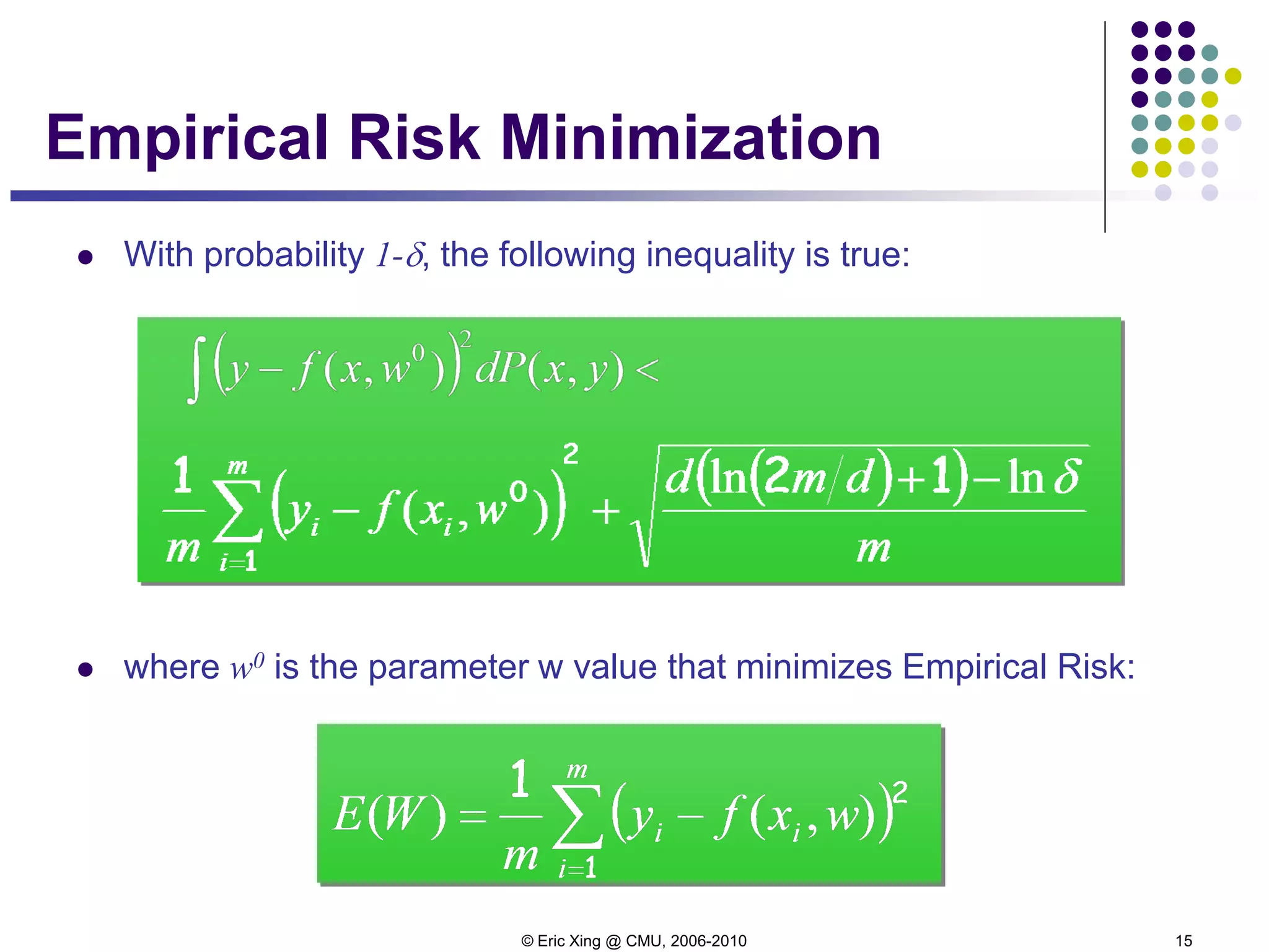 © Eric Xing @ CMU, 2006-2010 15
 With probability 1-δ, the following inequality is true:
 where w0 is the parameter w value that minimizes Empirical Risk:
Empirical Risk Minimization
 
