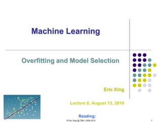 © Eric Xing @ CMU, 2006-2010 1
Machine Learning
Overfitting and Model Selection
Eric Xing
Lecture 6, August 13, 2010
Reading:
 