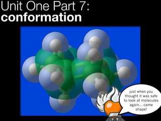 Unit One Part 7:
conformation




                       just when you
                    thought it was safe
                   to look at molecules
                       again... came
                           shape!
 