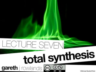 LECTURE SEVEN

         total synthesis
gareth j rowlands   ©Michael Budde@ﬂickr
 