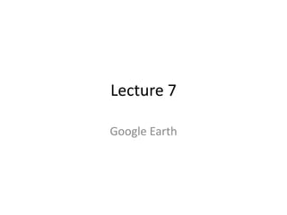 Lecture 7 Google Earth 