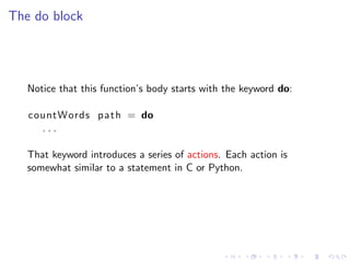 The do block




   Notice that this function’s body starts with the keyword do:

   countWords p a t h = do
     ...

   ...