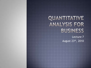 Quantitative Analysis for Business Lecture 7 August 23th, 2010 
