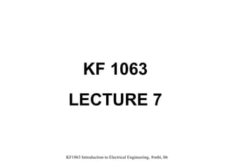 KF1063 Introduction to Electrical Engineering, ®mbi, bb KF 1063 LECTURE 7 