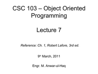CSC 103 – Object Oriented
     Programming

            Lecture 7

  Reference: Ch. 1, Robert Lafore, 3rd ed.


             9th March, 2011

          Engr. M. Anwar-ul-Haq
 