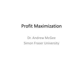 Profit Maximization

   Dr. Andrew McGee
 Simon Fraser University
 