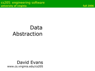 cs205: engineering software
university of virginia fall 2006
Data
Abstraction
David Evans
www.cs.virginia.edu/cs205
 