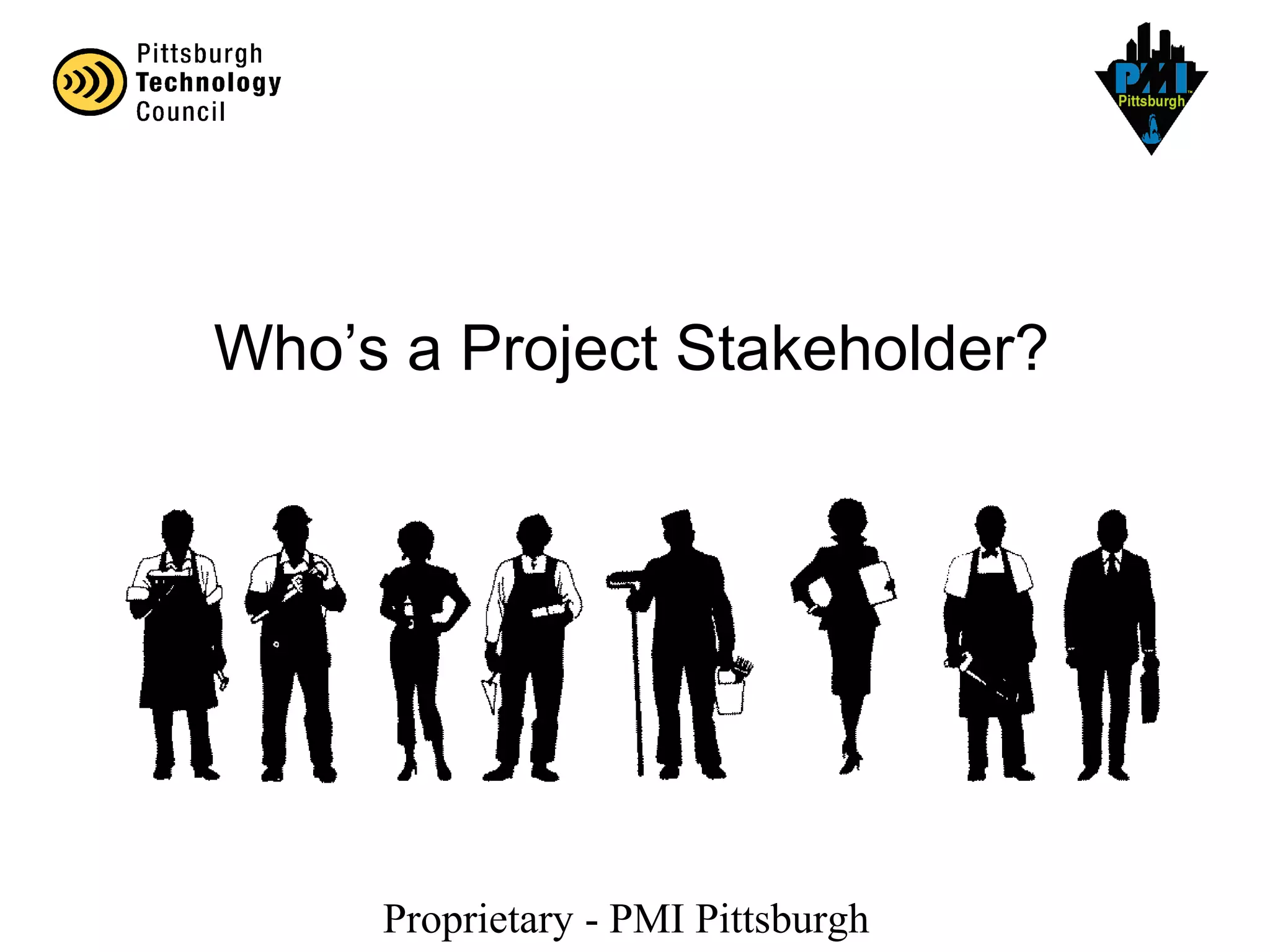 Proprietary - PMI Pittsburgh
Who’s a Project Stakeholder?
 