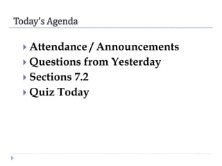 Today’s Agenda
 Attendance

/ Announcements
 Questions from Yesterday
 Sections 7.2
 Quiz Today

 