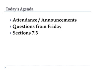 Today’s Agenda
 Attendance

/ Announcements
 Questions from Friday
 Sections 7.3

 