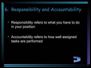6. Responsibility and Accountability
• Responsibility refers to what you have to do
in your position
• Accountability refers to how well assigned
tasks are performed

 