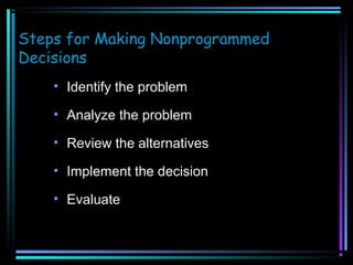 Steps for Making Nonprogrammed
Decisions
• Identify the problem
• Analyze the problem
• Review the alternatives
• Implement the decision
• Evaluate

 