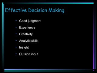 Effective Decision Making
• Good judgment
• Experience
• Creativity
• Analytic skills
• Insight
• Outside input

 