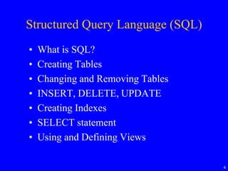 4
Structured Query Language (SQL)
• What is SQL?
• Creating Tables
• Changing and Removing Tables
• INSERT, DELETE, UPDATE
• Creating Indexes
• SELECT statement
• Using and Defining Views
 