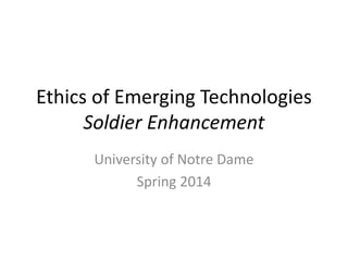 Ethics of Emerging Technologies
Soldier Enhancement
University of Notre Dame
Spring 2014
 
