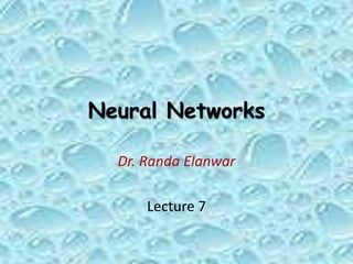 Neural Networks
Dr. Randa Elanwar
Lecture 7
 