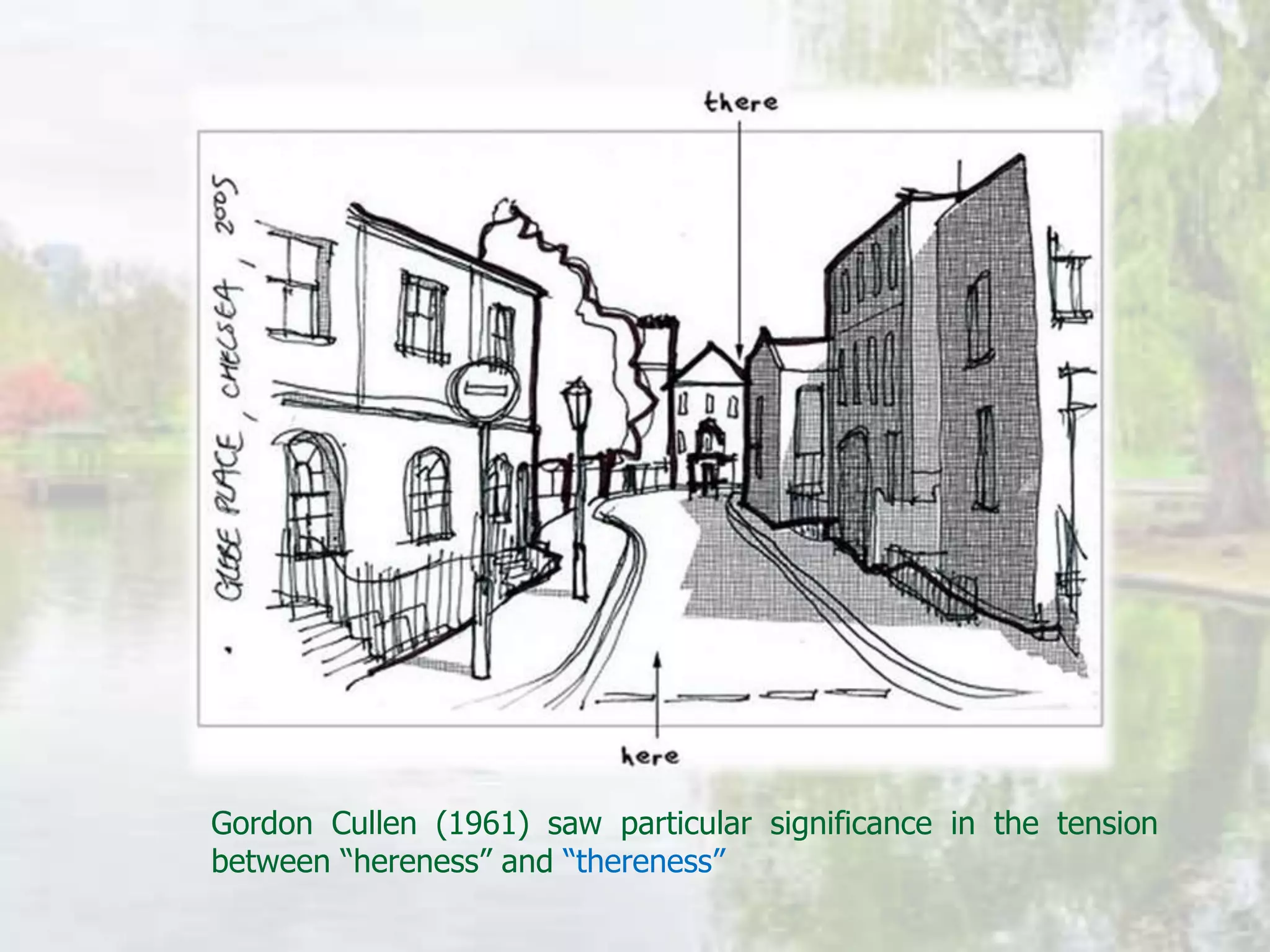 Gordon Cullen (1961) saw particular significance in the tension
between “hereness” and “thereness”
