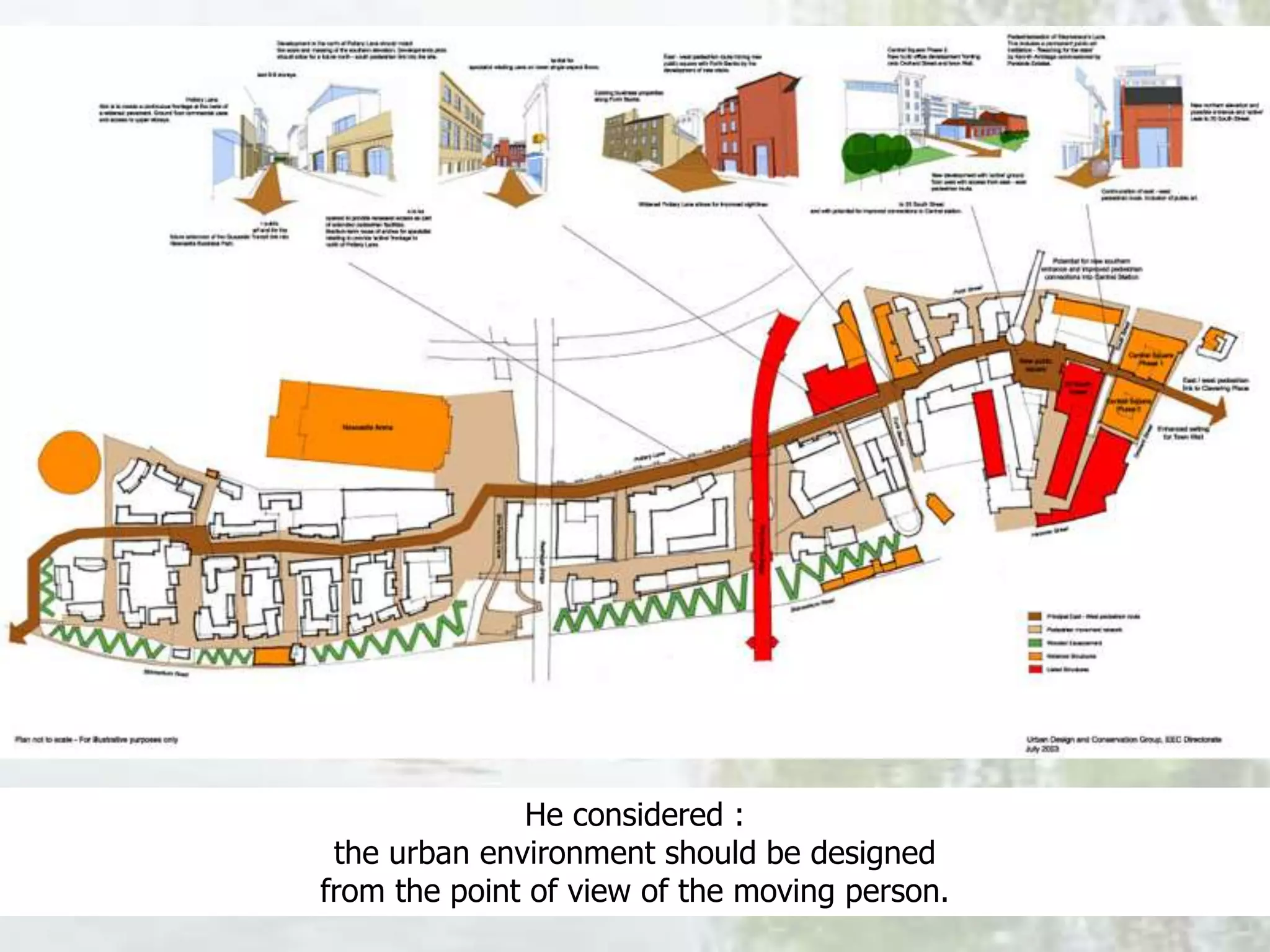 He considered :
the urban environment should be designed
from the point of view of the moving person.