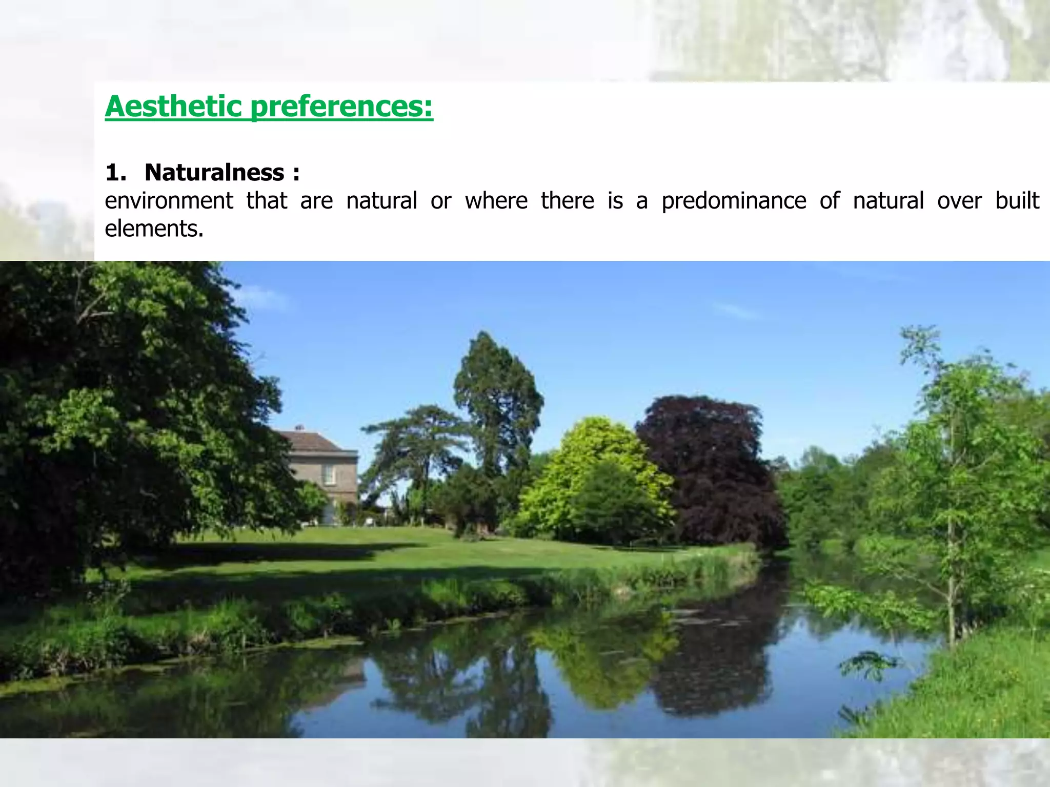 Aesthetic preferences:
1. Naturalness :
environment that are natural or where there is a predominance of natural over built
elements.