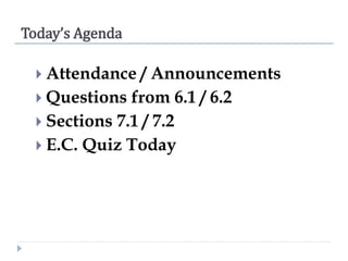 Today’s Agenda
 Attendance / Announcements
 Questions from 6.1 / 6.2
 Sections 7.1 / 7.2
 E.C. Quiz Today
 
