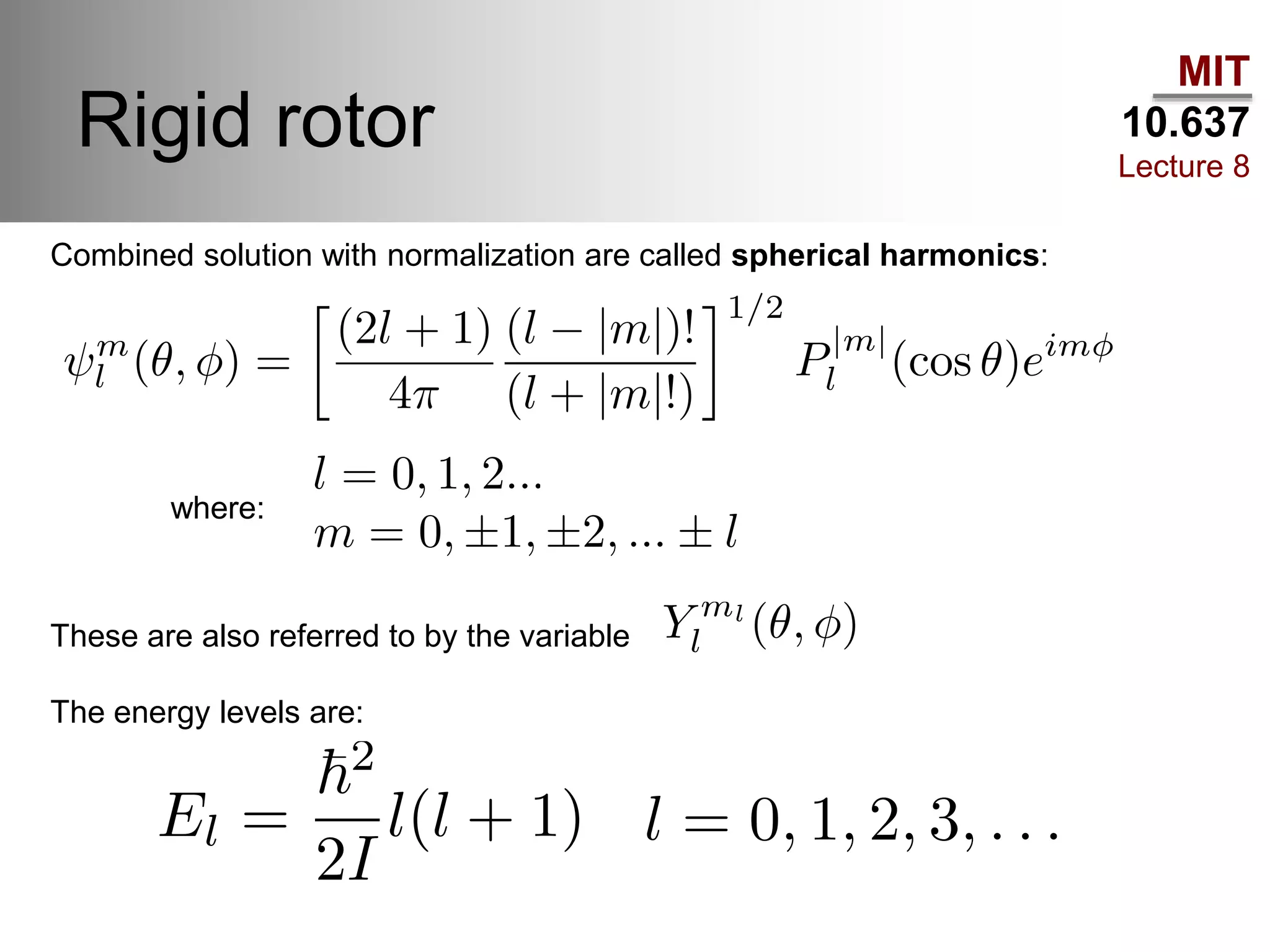 MIT
10.637
Lecture 8
Rigid rotor
Combined solution with normalization are called spherical harmonics:
These are also referred to by the variable
The energy levels are:
where:
 