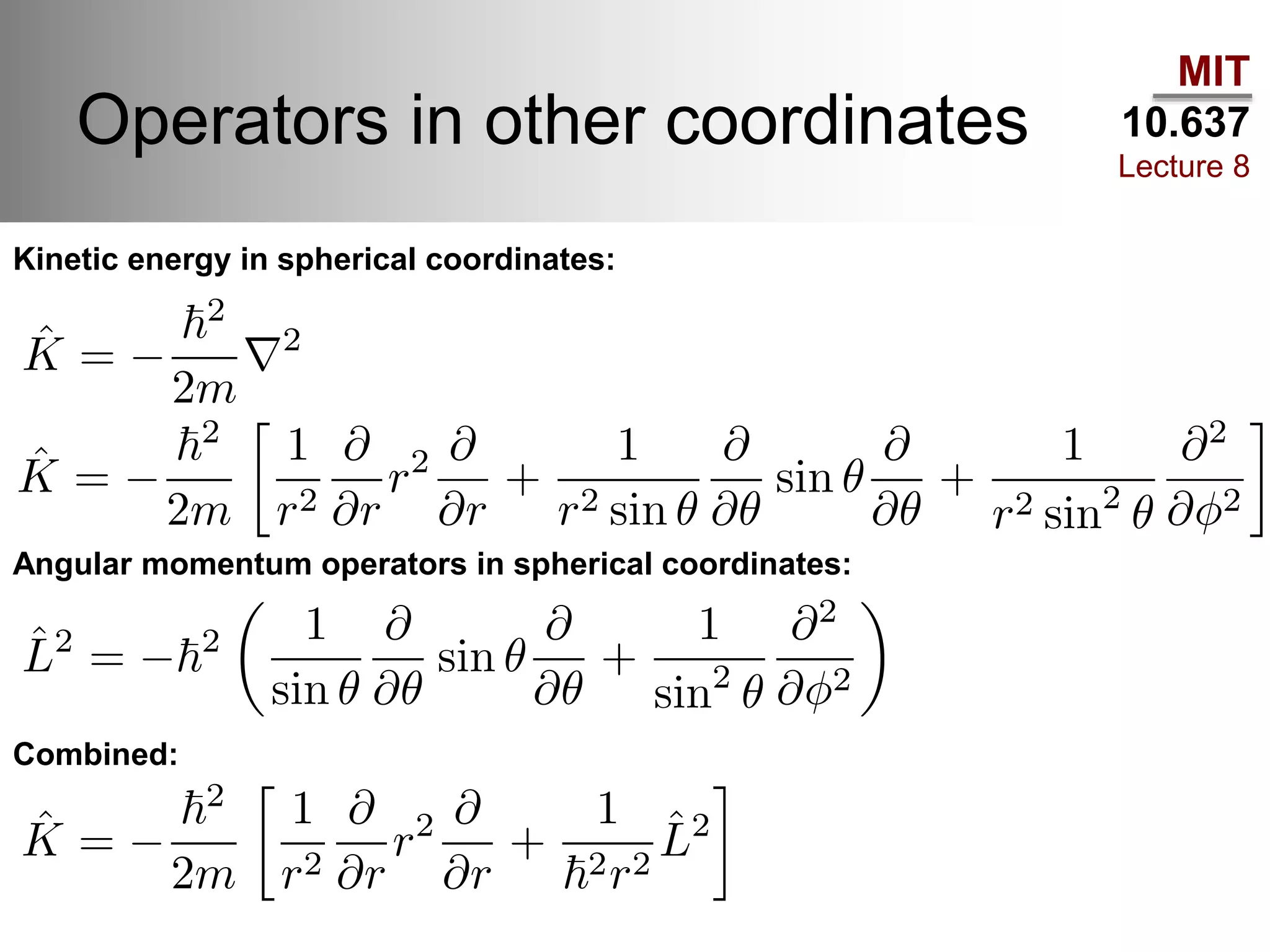 MIT
10.637
Lecture 8
Operators in other coordinates
Kinetic energy in spherical coordinates:
Angular momentum operators in spherical coordinates:
Combined:
 