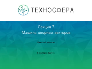 Лекция 7
Машина опорных векторов
Николай Анохин
6 ноября 2014 г.
 