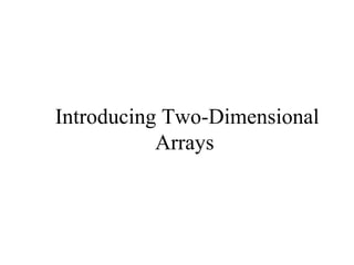 Introducing Two-Dimensional
Arrays
 