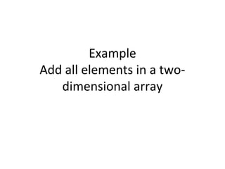 Example
Add all elements in a two-
dimensional array
 