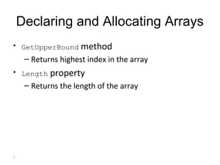 7
Declaring and Allocating Arrays
• GetUpperBound method
– Returns highest index in the array
• Length property
– Returns the length of the array
 