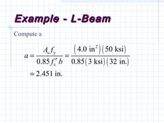 Example - L-BeamExample - L-Beam
Compute a
( )( )
( ) ( )
2
s y
c
4.0 in 50 ksi
0.85 0.85 3 ksi 32 in.
2.451 in.
A f
a
f b
= =
′
=
 
