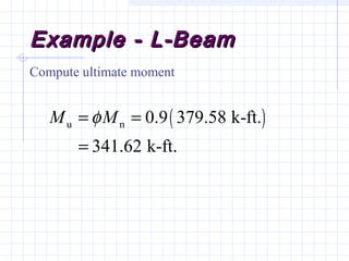 Example - L-BeamExample - L-Beam
( )u n 0.9 379.58 k-ft.
341.62 k-ft.
M Mφ= =
=
Compute ultimate moment
 