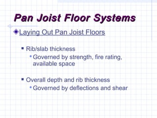 Pan Joist Floor SystemsPan Joist Floor Systems
Laying Out Pan Joist Floors
 Rib/slab thickness
Governed by strength, fire rating,
available space
 Overall depth and rib thickness
Governed by deflections and shear
 