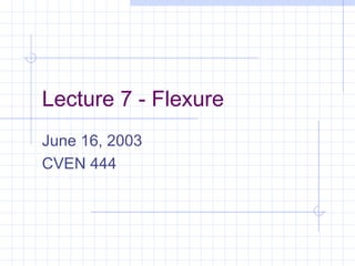 Lecture 7 - Flexure
June 16, 2003
CVEN 444
 