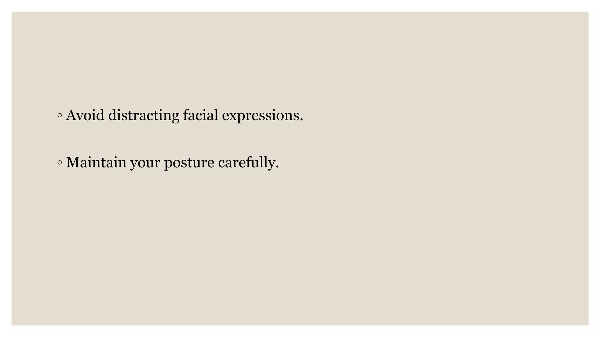 ◦ Avoid distracting facial expressions.
◦ Maintain your posture carefully.
 