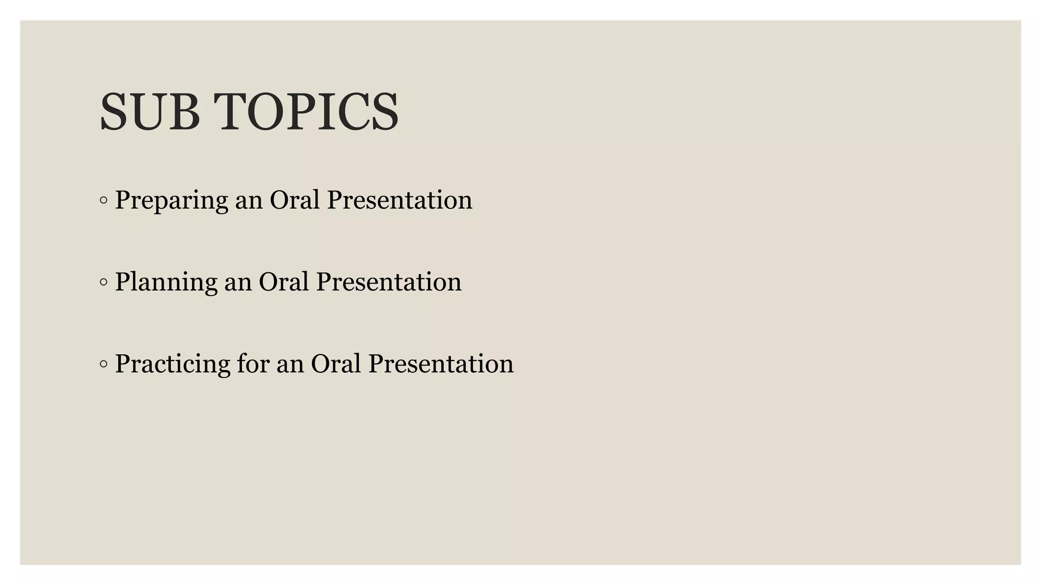 SUB TOPICS
◦ Preparing an Oral Presentation
◦ Planning an Oral Presentation
◦ Practicing for an Oral Presentation
 