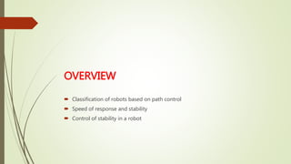 OVERVIEW
 Classification of robots based on path control
 Speed of response and stability
 Control of stability in a robot
 