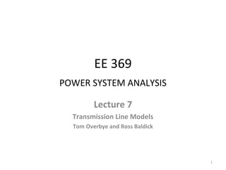 EE 369
POWER SYSTEM ANALYSIS
Lecture 7
Transmission Line Models
Tom Overbye and Ross Baldick
1
 