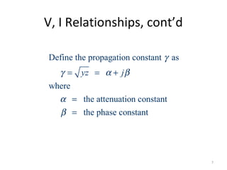 V, I Relationships, cont’d
Define the propagation constant as
where
the attenuation constant
the phase constant
yz j
γ
γ α β
α
β
= = +
=
=
7
 