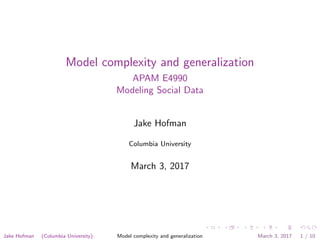 Model complexity and generalization
APAM E4990
Modeling Social Data
Jake Hofman
Columbia University
March 3, 2017
Jake Hofman (Columbia University) Model complexity and generalization March 3, 2017 1 / 10
 