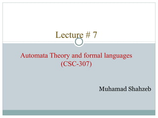 Lecture # 7
Automata Theory and formal languages
(CSC-307)
Muhamad Shahzeb
 