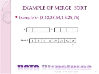 example of merge sortexample of merge sort
01/31/18 BY MS. SHAISTA QADIR 36
Example x= {3,10,23,54,1,5,25,75}
 