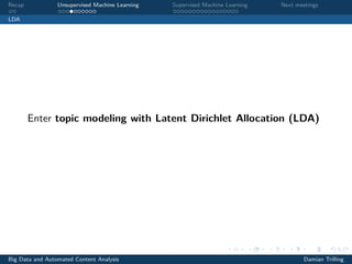Recap Unsupervised Machine Learning Supervised Machine Learning Next meetings
LDA
Enter topic modeling with Latent Dirichlet Allocation (LDA)
Big Data and Automated Content Analysis Damian Trilling
 