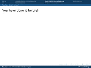 Recap Unsupervised Machine Learning Supervised Machine Learning Next meetings
You have done it before!
You have done it before!
Big Data and Automated Content Analysis Damian Trilling
 