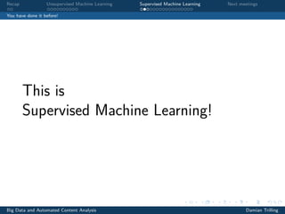 Recap Unsupervised Machine Learning Supervised Machine Learning Next meetings
You have done it before!
This is
Supervised Machine Learning!
Big Data and Automated Content Analysis Damian Trilling
 
