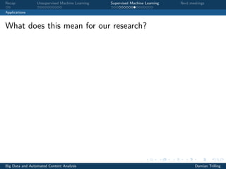 Recap Unsupervised Machine Learning Supervised Machine Learning Next meetings
Applications
What does this mean for our research?
Big Data and Automated Content Analysis Damian Trilling
 