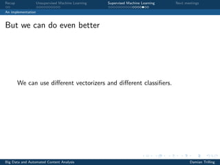 Recap Unsupervised Machine Learning Supervised Machine Learning Next meetings
An implementation
But we can do even better
We can use diﬀerent vectorizers and diﬀerent classiﬁers.
Big Data and Automated Content Analysis Damian Trilling
 