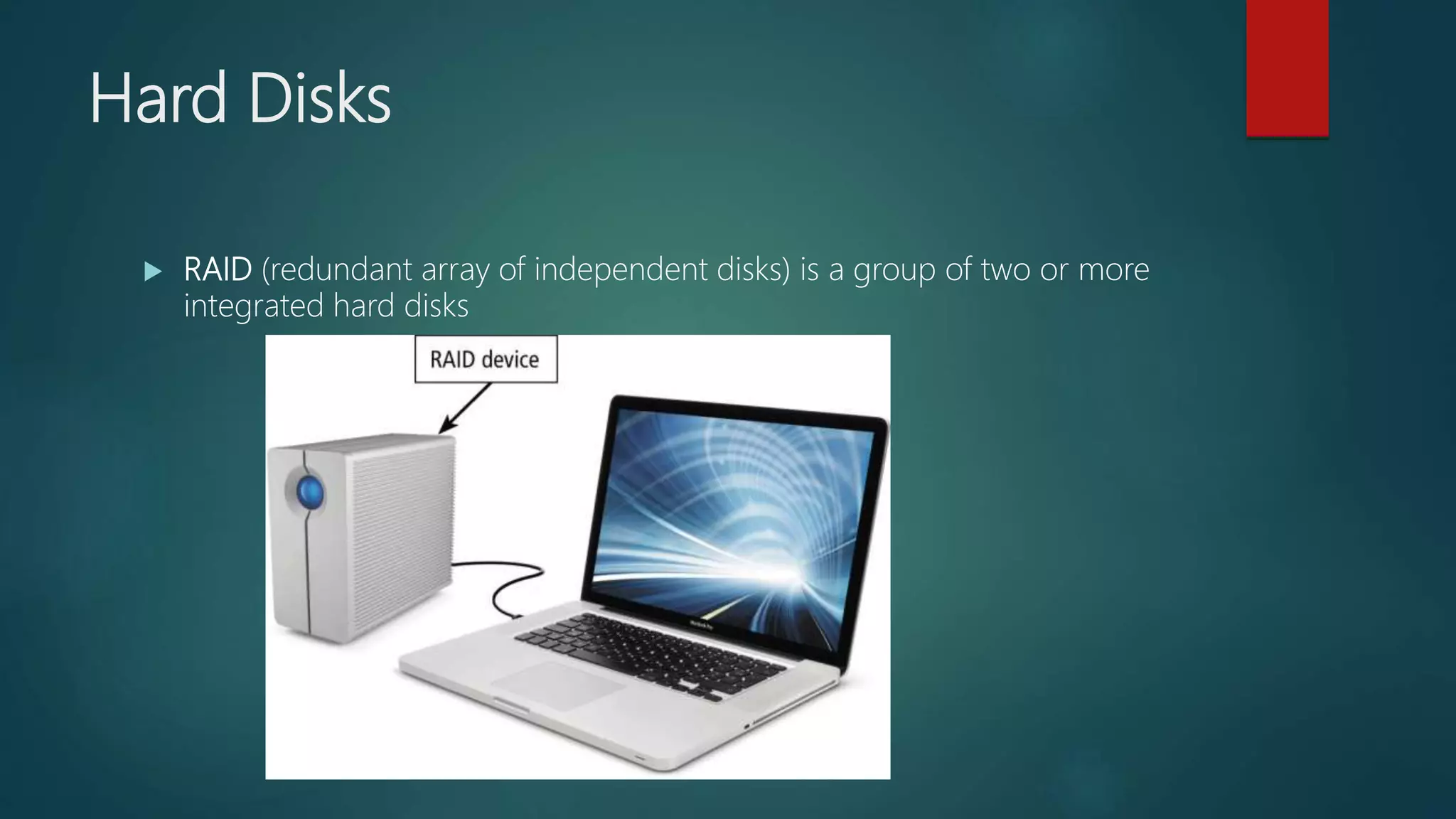 Hard Disks
 RAID (redundant array of independent disks) is a group of two or more
integrated hard disks
 