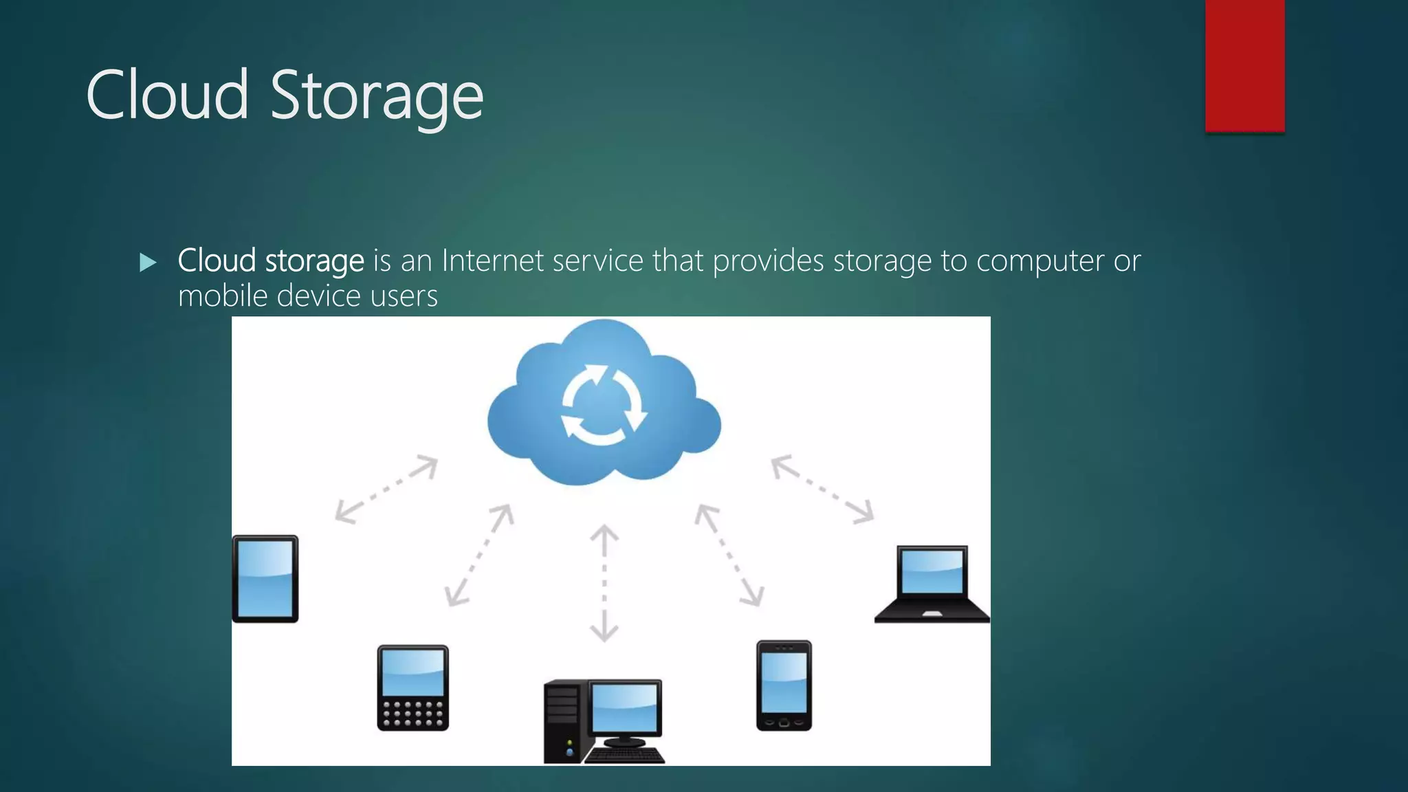 Cloud Storage
 Cloud storage is an Internet service that provides storage to computer or
mobile device users
 