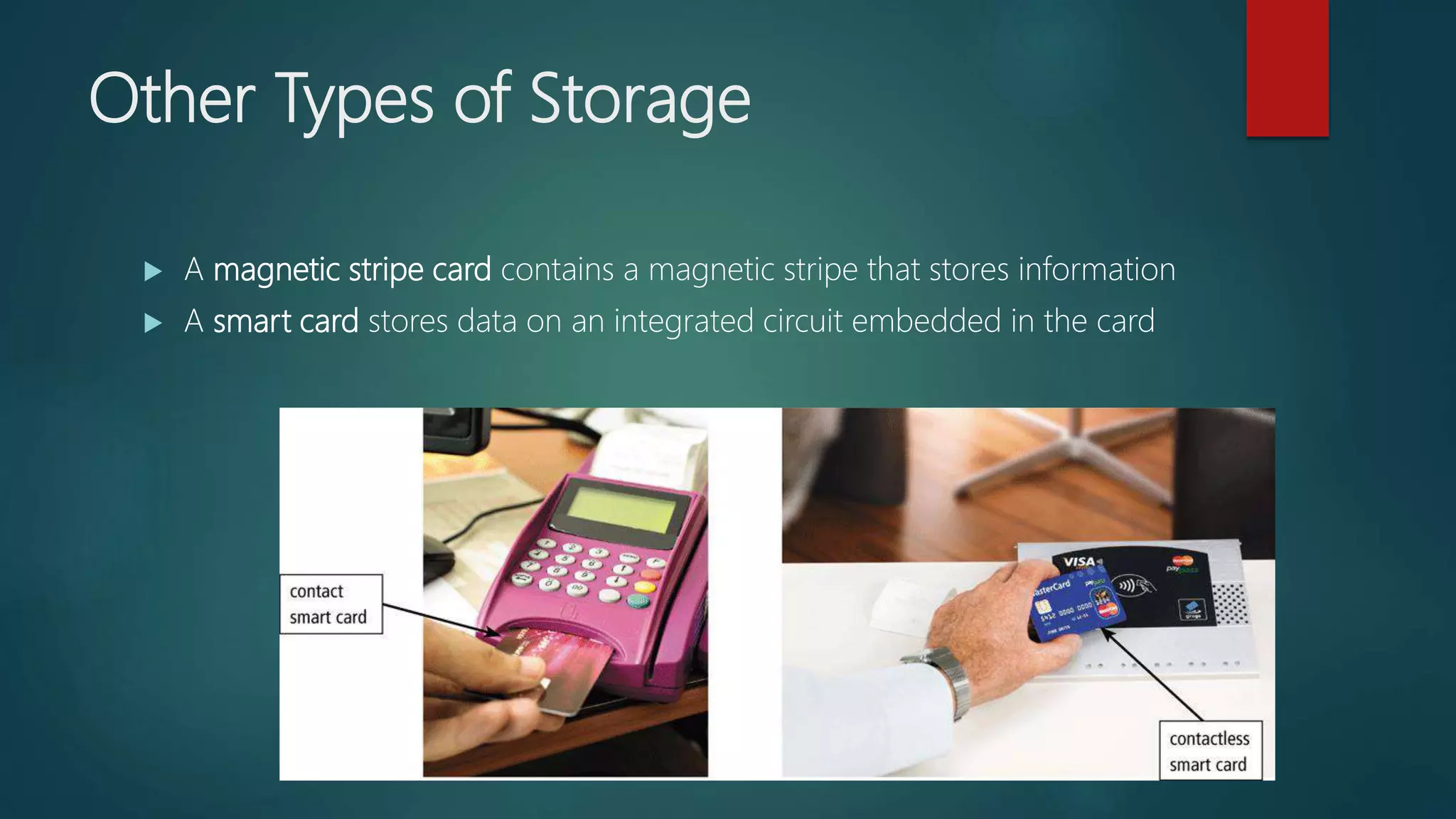 Other Types of Storage
 A magnetic stripe card contains a magnetic stripe that stores information
 A smart card stores data on an integrated circuit embedded in the card
 
